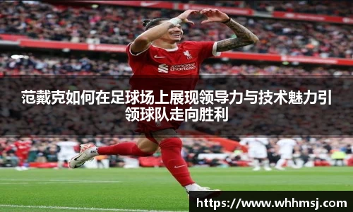 范戴克如何在足球场上展现领导力与技术魅力引领球队走向胜利