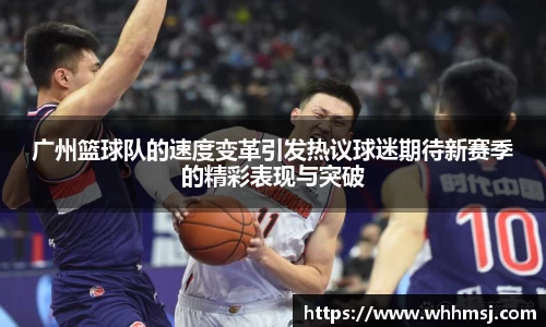 广州篮球队的速度变革引发热议球迷期待新赛季的精彩表现与突破