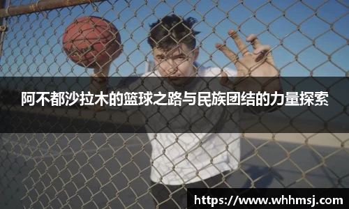 阿不都沙拉木的篮球之路与民族团结的力量探索