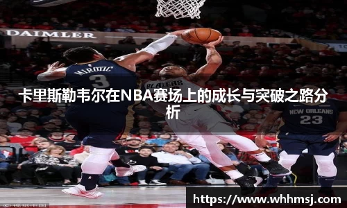 卡里斯勒韦尔在NBA赛场上的成长与突破之路分析