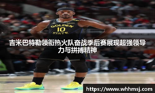 吉米巴特勒领衔热火队奋战季后赛展现超强领导力与拼搏精神