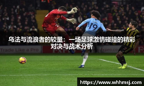 乌法与流浪者的较量：一场足球激情碰撞的精彩对决与战术分析